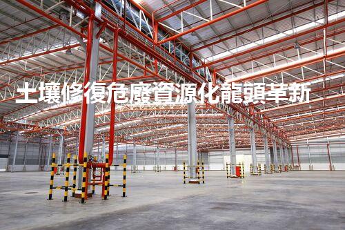 土壤修復危廢資源化龍頭革新未來：探索下一代化工拆除技術的無限可能！